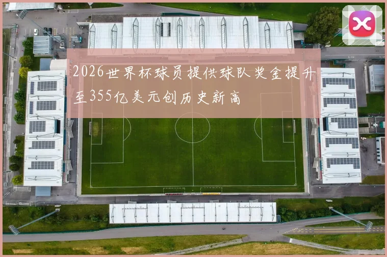 2026世界杯球员提供球队奖金提升至355亿美元创历史新高