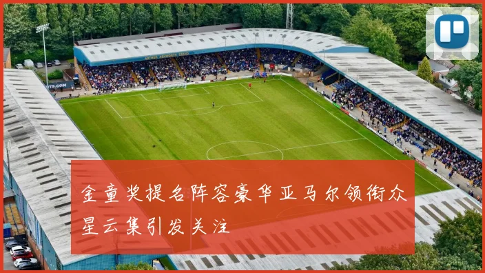 金童奖提名阵容豪华亚马尔领衔众星云集引发关注