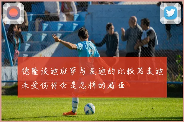 德隆谈迪班萨与麦迪的比较若麦迪未受伤将会是怎样的局面
