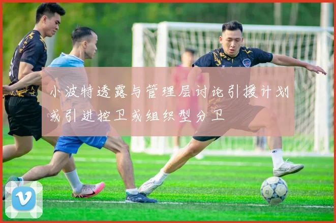 小波特透露与管理层讨论引援计划或引进控卫或组织型分卫