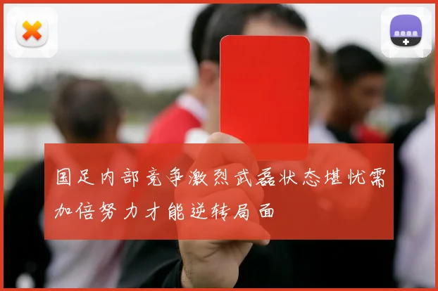 国足内部竞争激烈武磊状态堪忧需加倍努力才能逆转局面