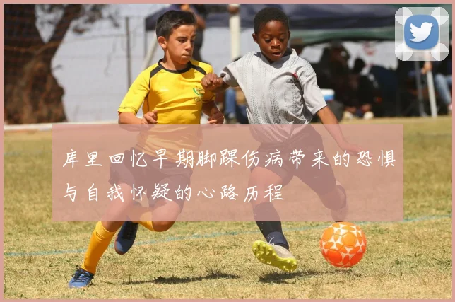 库里回忆早期脚踝伤病带来的恐惧与自我怀疑的心路历程