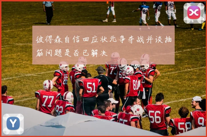 彼得森自信回应状元争夺战并谈抽筋问题是否已解决